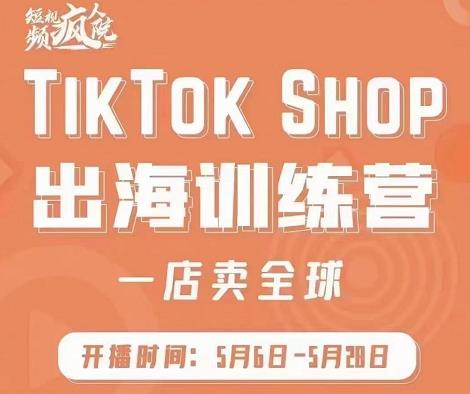 疯人院:TikTok Shop出海训练营(一店卖全球),出海抢占全球新流量-赚金金-技能学习分享