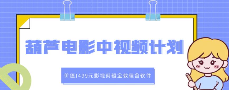 葫芦电影中视频解说教学:价值1499元影视剪辑全教程含软件-赚金金-技能学习分享