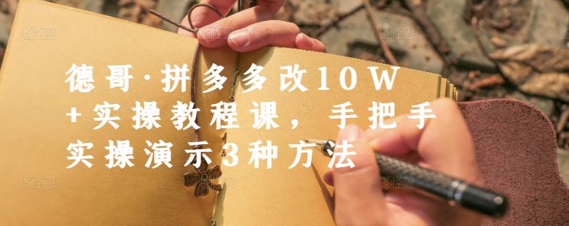 德哥·拼多多改10W+实操教程课,手把手实操演示3种方法-赚金金-技能学习分享