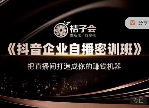 桔子会《抖音企业自播密训班》,把直播间打造成你的赚钱机器-赚金金-技能学习分享
