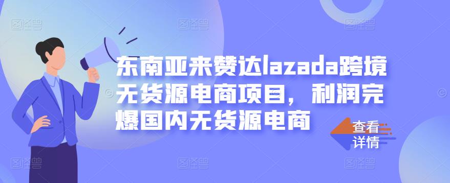 东南亚来赞达lazada跨境无货源电商项目，利润完爆国内无货源电商-赚金金-技能学习分享