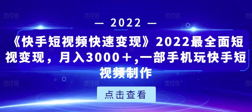 《快手短视频快速变现》2022最全面短视变现,月入3000+,一部手机玩快手短视频制作-赚金金-技能学习分享