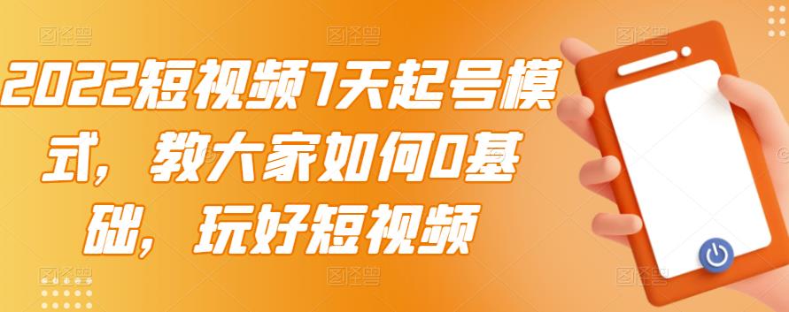 2022短视频7天起号模式，教大家如何0基础，玩好短视频-赚金金-技能学习分享