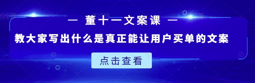 董十一文案课：教大家写出什么是真正能让用户买单的文案-赚金金-技能学习分享