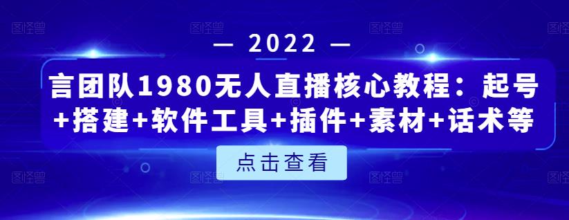 言团队1980无人直播核心教程:起号+搭建+软件工具+插件+素材+话术等等-赚金金-技能学习分享