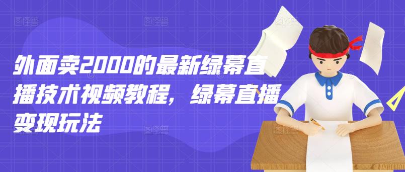 外面卖2000的最新绿幕直播技术视频教程,绿幕直播变现玩法-赚金金-技能学习分享