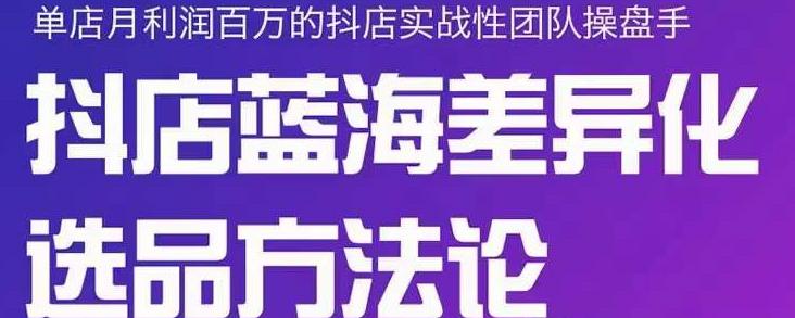 小卒抖店终极蓝海差异化选品方法论,全面介绍抖店无货源选品的所有方法-赚金金-技能学习分享