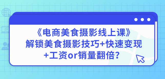 陈飞燕《电商美食摄影线上课》解锁美食摄影技巧+快速变现+工资or销量翻倍-赚金金-技能学习分享