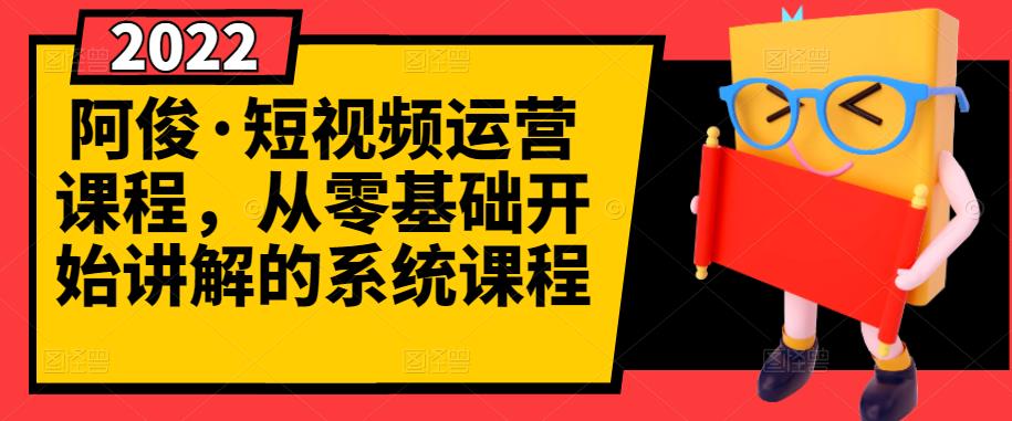 阿俊·短视频运营课程,从零基础开始讲解的系统课程-赚金金-技能学习分享