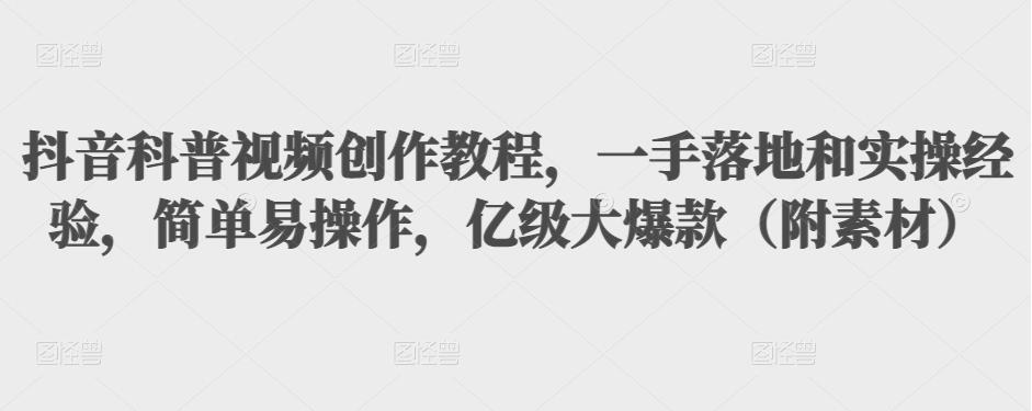 抖音科普视频创作教程,一手落地和实操经验,简单易操作,亿级大爆款(附素材)-赚金金-技能学习分享