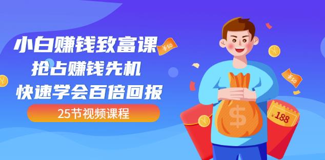 【全网最火】小白赚钱致富课:抢占赚钱先机快速学会百倍回报(25节视频)-赚金金-技能学习分享