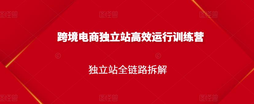跨境电商独立站高效运行训练营,独立站全链路拆解-赚金金-技能学习分享