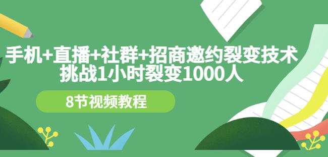 手机+直播+社群+招商邀约裂变技术:挑战1小时裂变1000人(8节视频教程)-赚金金-技能学习分享
