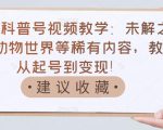 抖音科普号视频教学:未解之谜、动物世界等稀有内容,教你从起号到变现!-赚金金-技能学习分享