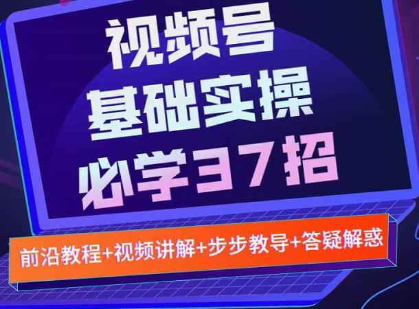 视频号实战基础必学37招，每个步骤都有具体操作流程，简单易懂好操作-赚金金-技能学习分享