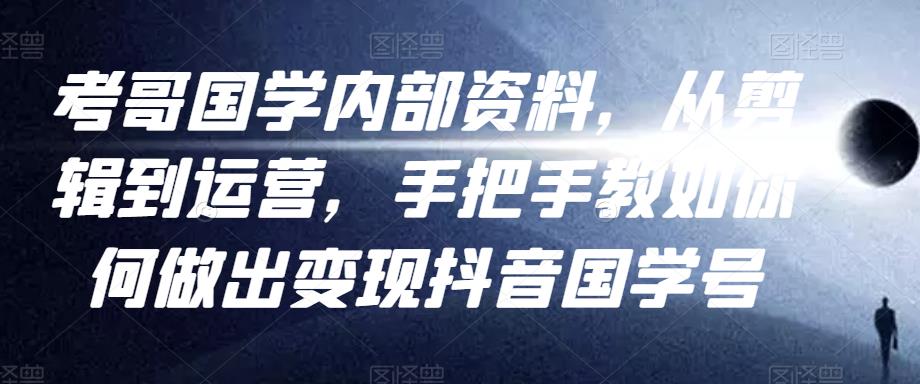 考哥国学内部资料,从剪辑到运营,手把手教如你何做出变现抖音国学号(教程+素材+模板)-赚金金-技能学习分享