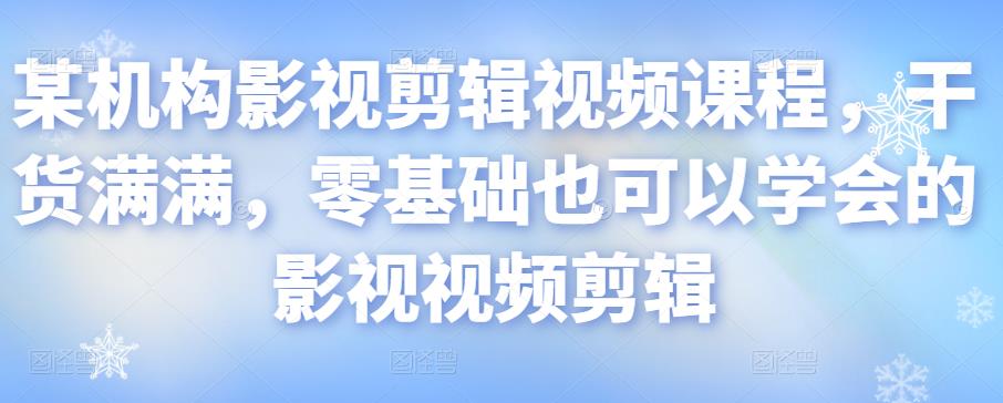 某机构影视剪辑视频课程,干货满满,零基础也可以学会的影视视频剪辑-赚金金-技能学习分享