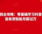 抖音电商赚钱全攻略:零基础学习抖音种草,靠抖音卖货轻松月薪过万-赚金金-技能学习分享