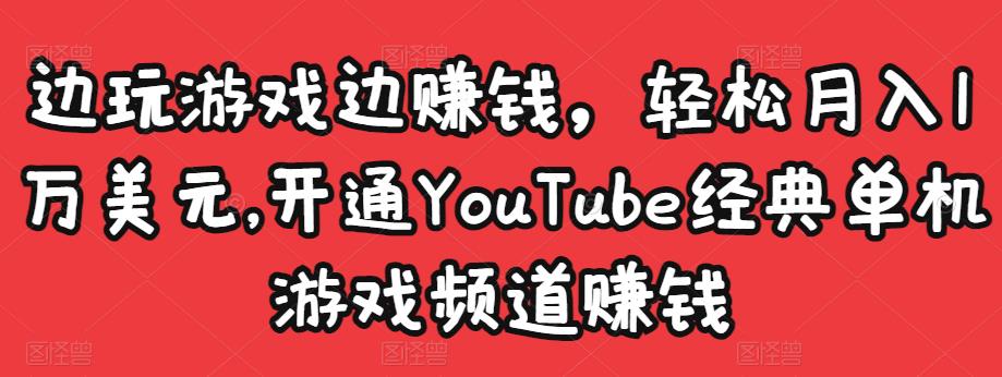 边玩游戏边赚钱,轻松月入1万美元,开通YouTube经典单机游戏频道赚钱-赚金金-技能学习分享