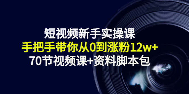 短视频新手实操课:手把手带你从0到涨粉12w+(70节视频课+资料脚本包)-赚金金-技能学习分享