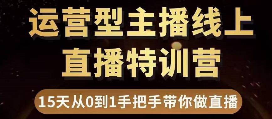 直播电商运营型主播特训营,0基础15天手把手带你做直播带货-赚金金-技能学习分享