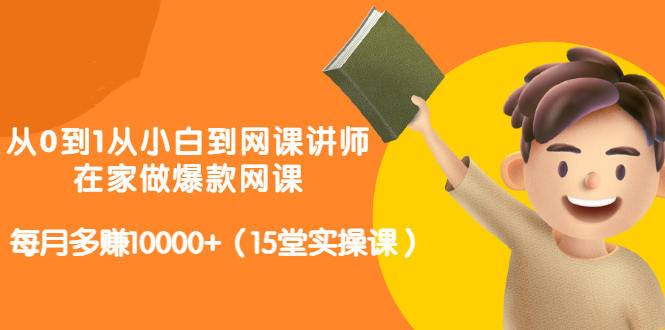 从0到1从小白到网课讲师:在家做爆款网课,每月多赚10000+(15堂实操课)-赚金金-技能学习分享