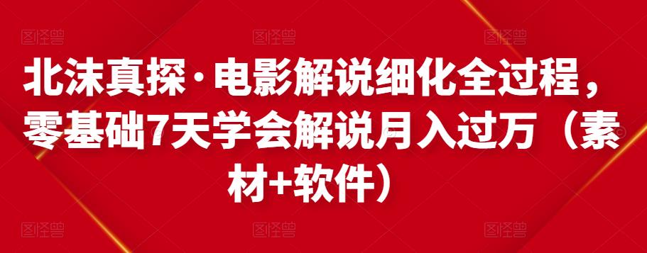 北沫真探·电影解说细化全过程,零基础7天学会电影解说月入过万(教程+素材+软件)-赚金金-技能学习分享