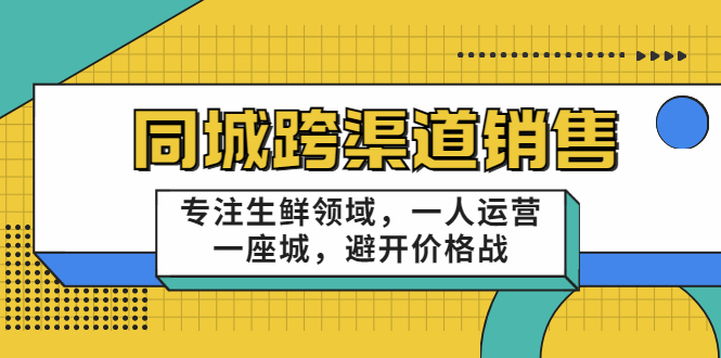 同城跨渠道销售,专注生鲜领域,一人运营一座城,避开价格战-赚金金-技能学习分享