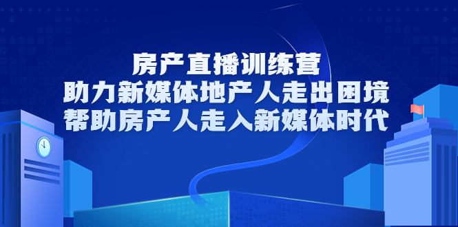 房产直播训练营，助力新媒体地产人走出困境，帮助房产人走入新媒体时代-赚金金-技能学习分享