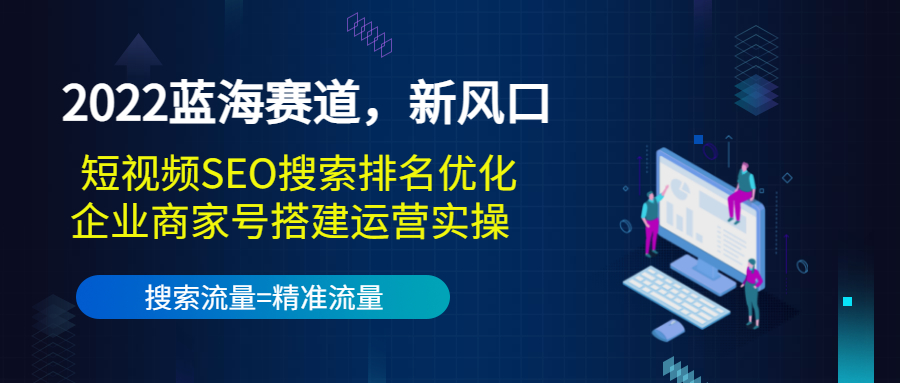 2022蓝海赛道,新风口:短视频SEO搜索排名优化+企业商家号搭建运营实操-赚金金-技能学习分享