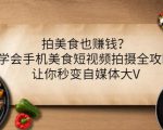 拍美食也赚钱?学会手机美食短视频拍摄全攻略,让你秒变自媒体大V-赚金金-技能学习分享