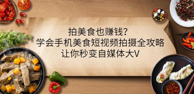 拍美食也赚钱?学会手机美食短视频拍摄全攻略,让你秒变自媒体大V-赚金金-技能学习分享