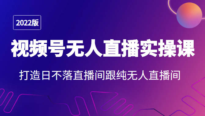 2022年视频号无人直播实操课,打造日不落直播间跟纯无人直播间-赚金金-技能学习分享