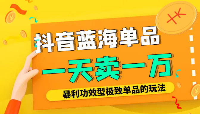 某公众号付费文章：抖音蓝海单品，一天卖一万！暴利功效型极致单品的玩法-赚金金-技能学习分享
