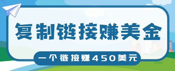 复制链接赚美元，一个链接可赚450+，利用链接点击即可赚钱的项目【视频教程】-赚金金-技能学习分享