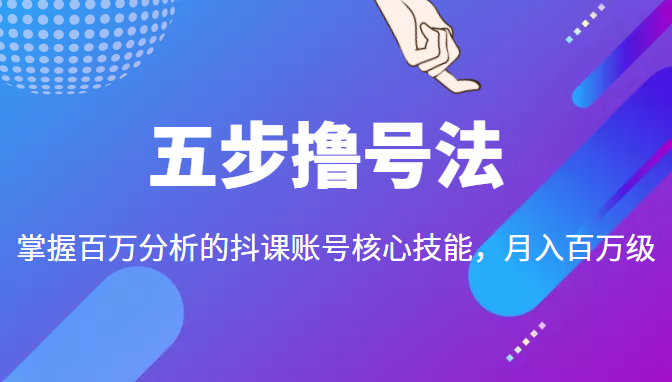 五步撸号法,掌握百万分析的抖课账号核心技能,从逻辑到实操-赚金金-技能学习分享