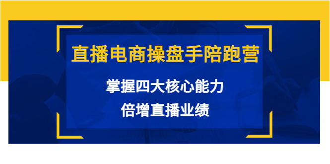 直播电商操盘手陪跑营:掌握四大核心能力,倍增直播业绩(价值980元)-赚金金-技能学习分享