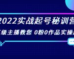 2022实战起号秘训营,千万级主播教您 0粉0作品实操起号(价值299元)-赚金金-技能学习分享