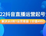 2022抖音直播运营起号宝典:解决从0到1运营难题(价值499元)-赚金金-技能学习分享