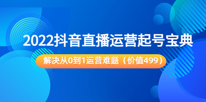 2022抖音直播运营起号宝典:解决从0到1运营难题(价值499元)-赚金金-技能学习分享