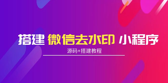 搭建微信去水印小程序 带流量主【源码+搭建教程】-赚金金-技能学习分享