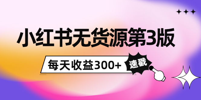 小红书无货源第3版,0投入起店,无脑图文精细化玩法,每天收益300+-赚金金-技能学习分享