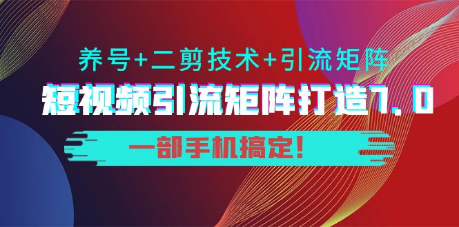 短视频引流矩阵打造7.0,养号+二剪技术+引流矩阵 一部手机搞定!-赚金金-技能学习分享