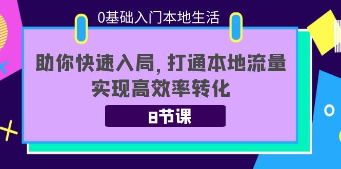 0基础入门本地生活:助你快速入局,8节课带你打通本地流量,实现高效率转化-赚金金-技能学习分享