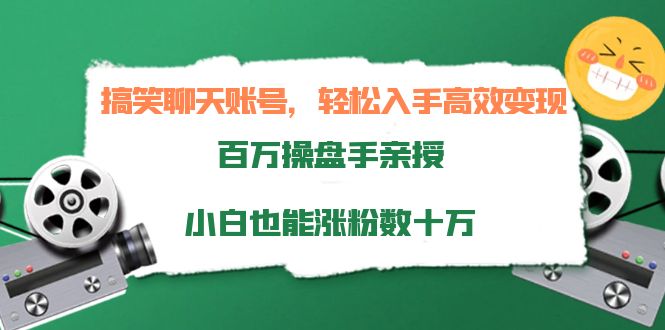 搞笑聊天账号,轻松入手高效变现,百万操盘手亲授,小白也能涨粉数十万-赚金金-技能学习分享