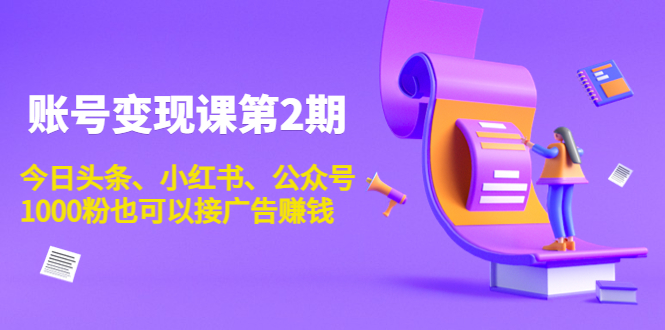账号变现课第2期，今日头条、小红书、公众号，1000粉也可以接广告赚钱-赚金金-技能学习分享