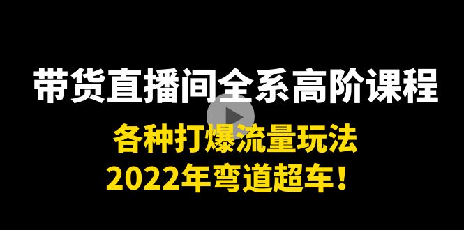 带货直播间全系高阶课程:各种打爆流量玩法,2022年弯道超车!-赚金金-技能学习分享