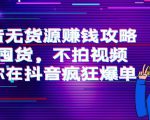 抖音无货源赚钱攻略，不囤货，不拍视频，带你在抖音疯狂爆单-赚金金-技能学习分享