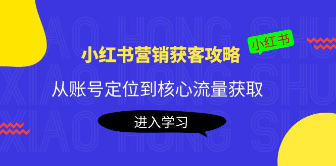 小红书营销获客攻略：从账号定位到核心流量获取，爆款笔记打造-赚金金-技能学习分享