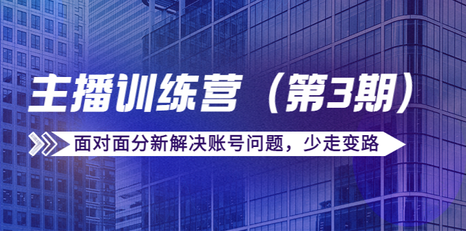 传媒主播训练营(第三期)面对面分新解决账号问题,少走变路(价值6000元)-赚金金-技能学习分享